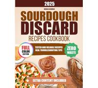 SOURDOUGH DISCARD RECIPES COOKBOOK: Bake With Confidence Using Tested And Reliable Recipes And Real Troubleshooting Tips That Save Time, Ingredients, And Reduce Common Waste