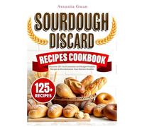 Sourdough Discard Recipes Cookbook: Discover 125+ Eco-Conscious and Budget-Friendly Recipes to Revolutionize Your Kitchen Routine
