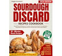 Sourdough Discard Recipes Cookbook: Easy & Flavorful Recipes to Transform Discard into Family-Friendly Meals - Using Natural Ingredients & Time-Saving Tips for Busy Home Bakers