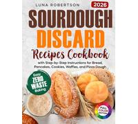 Sourdough Discard Recipes Cookbook: Easy Zero-Waste Baking for Beginners with Step-by-Step Instructions for Bread, Pancakes, Cookies, Waffles, and Pizza Dough
