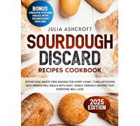 Sourdough Discard Recipes Cookbook: Effortless Waste-Free Baking for Every Home | Turn Leftovers into Irresistible Meals with Easy, Family-Friendly Recipes That Everyone Will Love