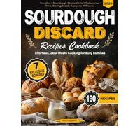 Sourdough Discard Recipes Cookbook: Effortless, Zero-Waste Recipes for Busy Families - Transform Sourdough Discard into Wholesome, Time-Saving Meals Everyone Will Love!