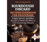 Sourdough Discard Recipes Cookbook for Beginners 2025: Simple, Savory, and Sweet Recipes to Make the Most of Your Sourdough Discard