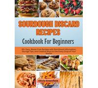 SOURDOUGH DISCARD RECIPES COOKBOOK FOR BEGINNERS: 50+ Easy, Waste-Free Recipes with Nutritional Information, Storage Tips, and Creative Ways to Use Every Drop of Your Starter