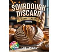 Sourdough Discard Recipes Cookbook for Beginners: A Step-by-Step Guide for Artisan with All-Natural Ingredients to Make Breads, Buns and More