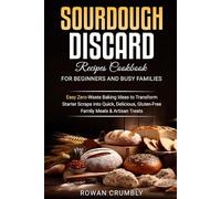 Sourdough Discard Recipes Cookbook for Beginners and Busy Families: Easy Zero-Waste Baking Ideas to Transform Starter Scraps into Quick, Delicious, Gluten-Free Family Meals & Artisan Treats