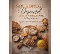 Sourdough Discard Recipes Cookbook for Beginners: Easy Zero-Waste Air Fryer and Oven Recipes for Sweet, Gluten Free & Savory Baking: Sourdough Starter Cookbook for Beginners