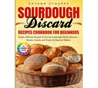 Sourdough Discard Recipes Cookbook for Beginners: Simple, Delicious Recipes to Use Up Sourdough Starter Discard - Breads, Snacks, and Treats for Beginner Bakers