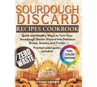 Sourdough Discard Recipes Cookbook: Quick and Healthy Ways to Turn Your Sourdough Starter Discard Into Delicious Bread, Snacks, and Treats.