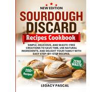 Sourdough Discard Recipes Cookbook: Simple, Delicious, and Waste-Free Creations to Save Time, Use Natural Ingredients, and Delight Your Family with Easy Step-by-Step Recipes.