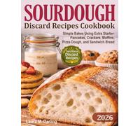 Sourdough Discard Recipes Cookbook: Simple Zero-Waste Bakes Using Extra Starter for Pancakes, Crackers, Muffins, Pizza Dough, and Sandwich Bread
