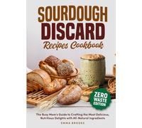 Sourdough Discard Recipes Cookbook: The Busy Mom's Guide to Crafting the Most Delicious, Nutritious Delights with All-Natural Ingredients (Baking Bliss with Emma Brooks)