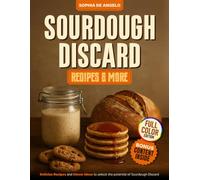 SOURDOUGH DISCARD Recipes & More: Delicius Recipes and Clever Ideas to unlock the potential of sourdough discard