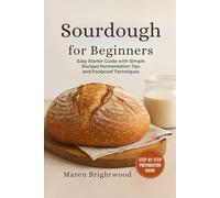 SOURDOUGH FOR BEGINNERS: Easy Starter Guide with Simple Recipes Fermentation Tips and Foolproof Techniques