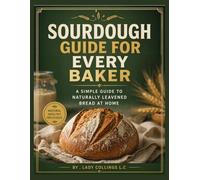 SOURDOUGH GUIDE FOR EVERY BAKER: A simple guide to naturally leavened bread at home