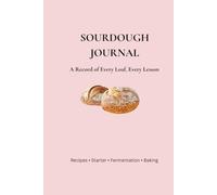 SOURDOUGH JOURNAL: A Practical Baker’s Log - Starter Care, Flour Library, Recipe & Lesson Tracker