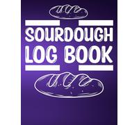 Sourdough Log Book: Track and Record Your Baking Projects with This Handy Sourdough Bread Journal for Beginners and Experts