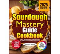 SOURDOUGH MASTERY GUIDE COOKBOOK: Expert Techniques and Foolproof Recipes for Perfect Homemade Bread Every Time