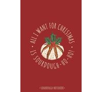 Sourdough Notebook - All I Want for Christmas is Sourdough-ho-ho!: Artisan Bread Gift, Festive Journal, 60 Sheets (120 Pages), 6" x 9"