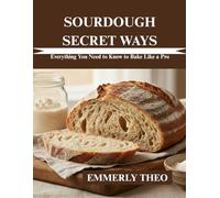 Sourdough Secret Ways: Everything You Need to Know to Bake Like a Pro