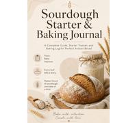 Sourdough Starter and Baking Journal: A Beginner's Guide to Starter Care, Feeding Logs, Baking Trackers, Troubleshooting, and Artisan Bread Baking