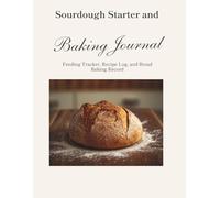 Sourdough Starter and Baking Journal: Feeding Tracker, Recipe Log, and Bread Baking Record