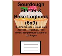 Sourdough Starter & Bake Logbook (6x9): Feeding Tracker + Bread Bake Journal | Hydration, Rise Times, Temperature & Notes | 100 Pages