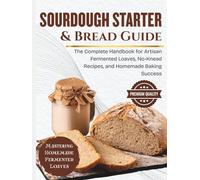 Sourdough Starter & Bread Guide: The Complete Handbook for Artisan Fermented Loaves, No-Knead Recipes, and Homemade Baking Success (SIMPLE BREAD BAKING SERIES)