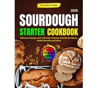 Sourdough Starter Cookbook: Delicious Recipes with Full Color Pictures, Nutritional Values, Health Benefits and More
