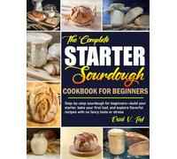 Sourdough Starter Cookbook for Beginners: Step-by-step sourdough for beginners-build your starter, bake your first loaf, and explore flavorful recipes with no fancy tools or stress