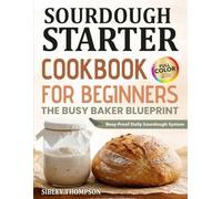 Sourdough Starter Cookbook For Beginners The Busy Baker Blueprint: Simple Daily Routines and Foolproof Recipes for Artisan Bread Pizza Rolls and Treats with Starter and Discard | Full Color