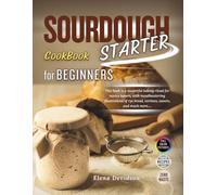 Sourdough Starter Cookbook for Beginners: This Book is a Masterful Baking Ritual for Novice Bakers, with Mouthwatering Illustrations and step by step guide to Rye Bread,Tartines,Sweets, and Much More