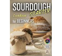 Sourdough Starter Cookbook for Beginners: This Book is a Masterful Baking Ritual for Novice Bakers, with Mouthwatering Illustrations and step by step guide to Rye Bread,Tartines,Sweets, and Much More