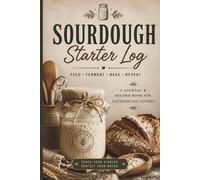 Sourdough Starter Log Book: Artisan Bread Baking Journal for Tracking Feeding, Fermentation, Recipes, Hydration & Bake Results