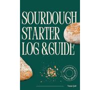 Sourdough Starter Log & Guide: A Home Baker’s Tracker for Feeding, Maintenance, and Weekly Progress