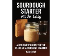 Sourdough Starter Made Easy: A Beginner’s Guide to the Perfect Sourdough Starter