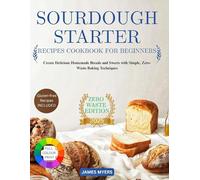 SOURDOUGH STARTER RECIPES COOKBOOK FOR BEGINNERS: Create Delicious Homemade Breads and Sweets with Simple, Zero-Waste Baking Techniques