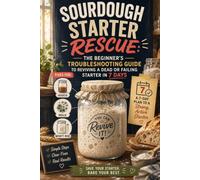 Sourdough Starter Rescue: The Beginner's Troubleshooting Guide to Reviving a Dead or Failing Starter in 7 Days, with Fixes for Hooch, Mold, and a Starter That Won't Rise