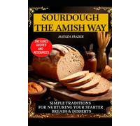 SOURDOUGH THE AMISH WAY: Simple Traditions for Nurturing Your Starter Breads & Desserts