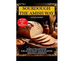 SOURDOUGH THE AMISH WAY: Simple Traditions for Nurturing Your Starter Breads & Desserts