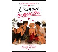 SOUS LA COUETTE : L'amour à quatre: Désir, confiance et équilibre quand le couple explore à plusieurs