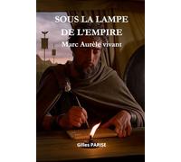 SOUS LA LAMPE DE L'EMPIRE - Marc Aurèle vivant: La sagesse d’un empereur face au chaos du monde