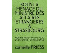 SOUS LA MENACE DU MINISTRE DES AFFAIRES ETRANGERES A STRASBOURG: MON HISTOIRE VRAIE DE PEUR, DE DEFENSE ET DE RESILIENCE