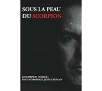 SOUS LA PEAU DU SCORPION: LE SCORPION DÉVOILÉ : PAS D’ASTROLOGIE, JUSTE L’HUMAIN
