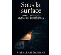 Sous la surface: Manuel avancé de journalisme d’investigation