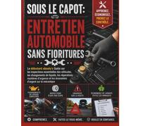 Sous le capot: Entretien automobile sans fioritures: Le débutant absolu's Guide sur les inspections essentielles des véhicules, les changements de ... et les économies d'argent sur la mécanique