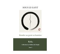 SOUS LE GANT: Rendre au geste sa lumière (Collection Les veilleurs du temple)
