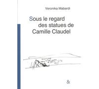 Sous le regard des statues de Camille Claudel: (avec Camille Claudel)