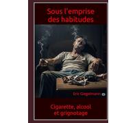 Sous l'emprise des habitudes: Cigarette, alcool, et grignotage (Santé, médecine et bien être)
