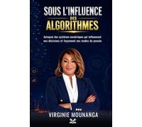 Sous l'influence des algorithmes: Autopsie des systèmes numériques qui influencent nos décisions et façonnent nos modes de pensée